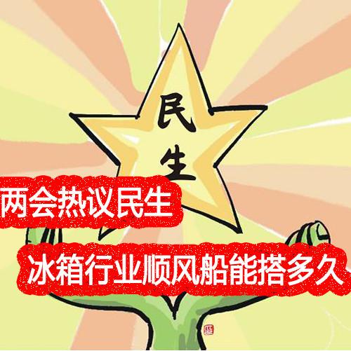 两会热议民生冰箱行业顺风船能搭多久