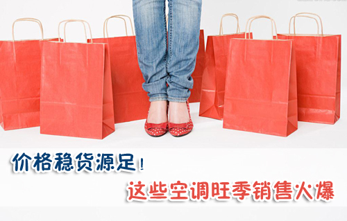 价格稳货源足!旺季这些空调销售火爆