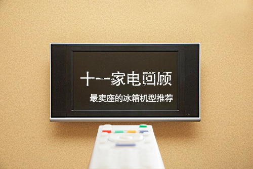 十一家电回顾:最卖座的冰箱机型推荐