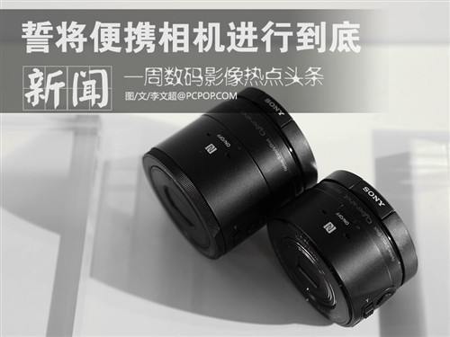 一周影像头条:誓将便携相机进行到底