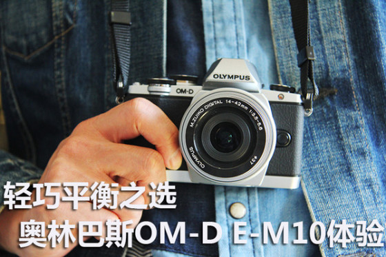 轻巧平衡之选奥林巴斯OM-DE-M10体验
